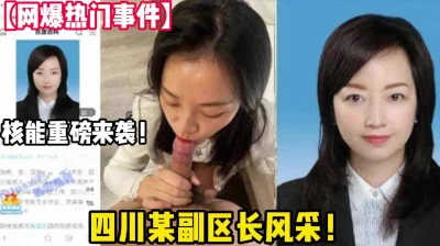 []网曝热门事件！四川省某副区长婚内出轨领导【狠货高科技看简阶】