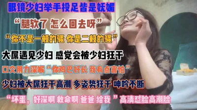 []“坏蛋好深救命啊”眼镜少妇妩媚诱人只为榨干你『狠货高科技看简阶』