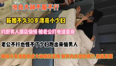 []新婚不久漂亮少妇！老公不行跑来偷情中途被电话查岗『狠货高科技看简阶』