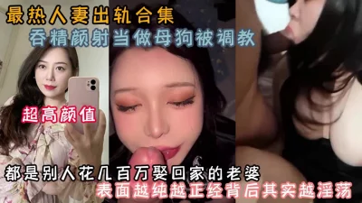 []最热人妻系列！都是别人几百万娶回家的老婆（约啪看简阶）
